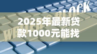 2025年最新贷款1000元能找谁：哪里能借到一千元