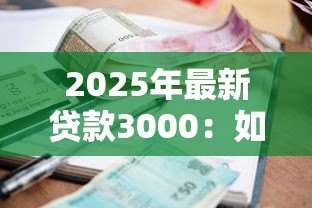 2025年最新贷款3000：如何快速申请三千元小额贷款