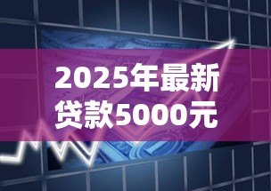 2025年最新贷款5000元：小额借款如何快速申请成功