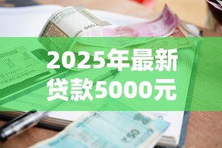 2025年最新贷款5000元：小额借款如何快速申请成功