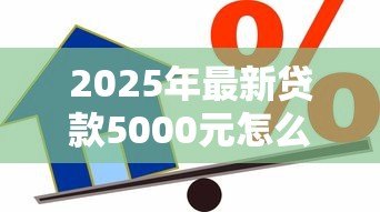 2025年最新贷款5000元怎么贷:5000元借款如何申请 2025年最新贷款5000元怎么贷:5000元借款如何申请