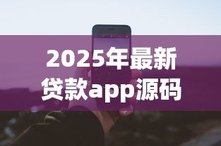 2025年最新贷款app源码：如何开发一款贷款类应用程序