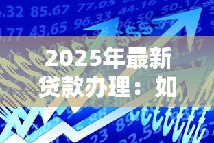 2025年最新贷款办理:如何快速申请个人资金支持 2025年最新贷款办理:如何快速申请个人资金支持