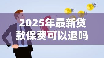 2025年最新贷款保费可以退吗:贷款保险费能否申请退还 2025年最新贷款保费可以退吗:贷款保险费能否申请退还