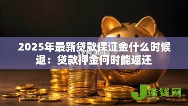 2025年最新贷款保证金什么时候退：贷款押金何时能返还