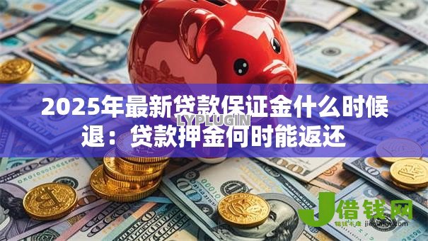 2025年最新贷款保证金什么时候退：贷款押金何时能返还