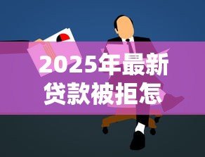 2025年最新贷款被拒怎么办：申请贷款未通过该如何解决