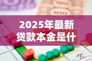 2025年最新贷款本金是什么意思:借款金额具体指什么 2025年最新贷款本金是什么意思:借款金额具体指什么