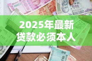 2025年最新贷款必须本人到场吗:银行贷款能否委托他人代办 2025年最新贷款必须本人到场吗:银行贷款能否委托他人代办