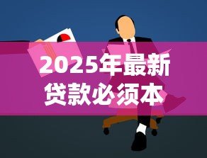 2025年最新贷款必须本人去吗：贷款申请可否由他人代办