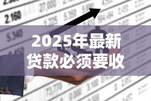 2025年最新贷款必须要收入证明吗:申请贷款需要提供收入证明吗 2025年最新贷款必须要收入证明吗:申请贷款需要提供收入证明吗