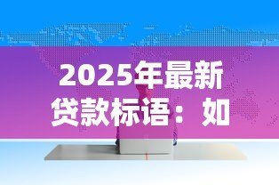2025年最新贷款标语:如何写出吸引人的借贷宣传语 2025年最新贷款标语:如何写出吸引人的借贷宣传语
