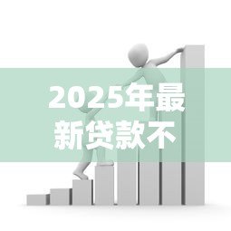 2025年最新贷款不:申请借款为何总被拒绝 2025年最新贷款不:申请借款为何总被拒绝