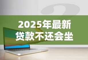 2025年最新贷款不还会坐牢吗：无力偿还贷款会面临刑事责任吗