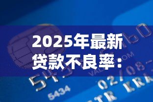2025年最新贷款不良率：银行信贷风险为何居高不下