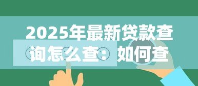 2025年最新贷款查询怎么查：如何查询贷款详情