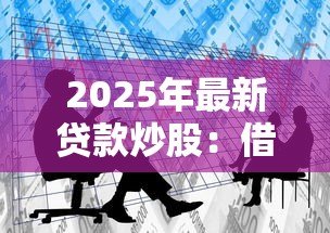2025年最新贷款炒股:借钱投资股市靠谱吗 2025年最新贷款炒股:借钱投资股市靠谱吗