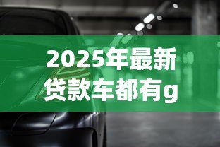 2025年最新贷款车都有gps吗:贷款购车必须安装GPS定位吗 2025年最新贷款车都有gps吗:贷款购车必须安装GPS定位吗