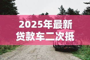 2025年最新贷款车二次抵押：分期车还能再次抵押贷款吗