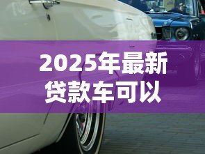 2025年最新贷款车可以买卖吗：贷款车辆能否进行买卖交易
