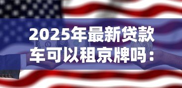 2025年最新贷款车可以租京牌吗:贷款购车能否租赁北京车牌 2025年最新贷款车可以租京牌吗:贷款购车能否租赁北京车牌
