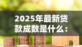 2025年最新贷款成数是什么:房贷比例如何计算与确定 2025年最新贷款成数是什么:房贷比例如何计算与确定
