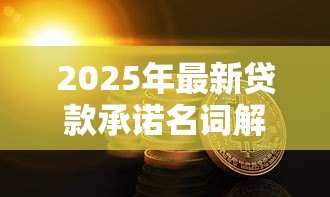 2025年最新贷款承诺名词解释：贷款承诺的具体定义是什么