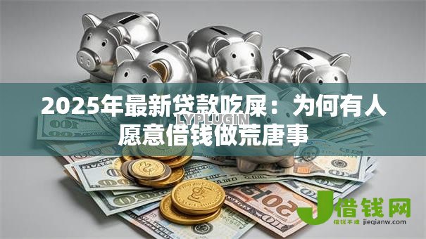 2025年最新贷款吃屎：为何有人愿意借钱做荒唐事