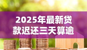 2025年最新贷款迟还三天算逾期吗：贷款晚还三天会影响信用吗