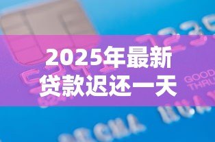 2025年最新贷款迟还一天算逾期吗：贷款晚还一天是否影响信用