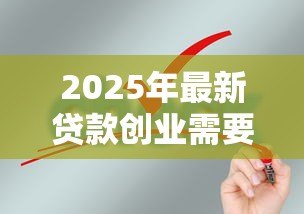 2025年最新贷款创业需要哪些条件:申请创业贷款需满足什么要求 2025年最新贷款创业需要哪些条件:申请创业贷款需满足什么要求