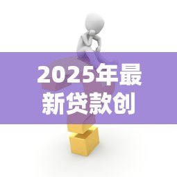 2025年最新贷款创业需要哪些条件:申请创业贷款需满足什么要求 2025年最新贷款创业需要哪些条件:申请创业贷款需满足什么要求
