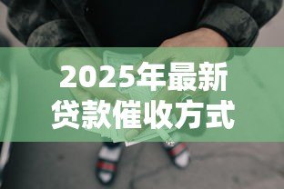 2025年最新贷款催收方式:贷款催收合法手段是什么 2025年最新贷款催收方式:贷款催收合法手段是什么