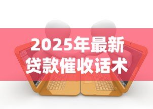 2025年最新贷款催收话术：如何高效沟通解决逾期还款问题