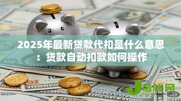 2025年最新贷款代扣是什么意思：贷款自动扣款如何操作