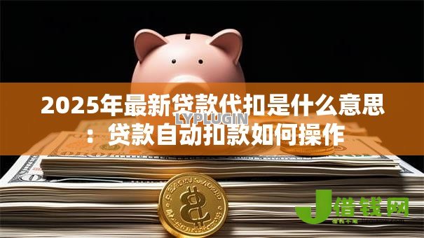 2025年最新贷款代扣是什么意思：贷款自动扣款如何操作