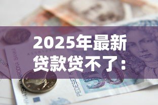 2025年最新贷款贷不了:申请借款被拒的原因有哪些 2025年最新贷款贷不了:申请借款被拒的原因有哪些