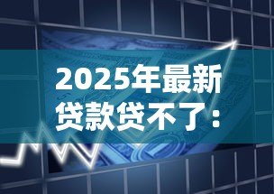 2025年最新贷款贷不了:申请借款被拒的原因有哪些 2025年最新贷款贷不了:申请借款被拒的原因有哪些