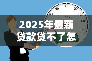 2025年最新贷款贷不了怎么办：贷款被拒后如何补救