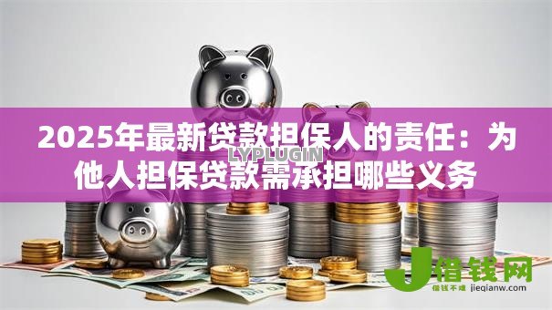 2025年最新贷款担保人的责任:为他人担保贷款需承担哪些义务 2025年最新贷款担保人的责任:为他人担保贷款需承担哪些义务