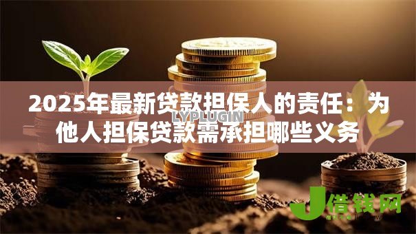 2025年最新贷款担保人的责任:为他人担保贷款需承担哪些义务 2025年最新贷款担保人的责任:为他人担保贷款需承担哪些义务
