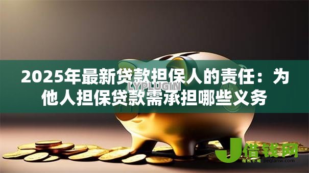 2025年最新贷款担保人的责任:为他人担保贷款需承担哪些义务 2025年最新贷款担保人的责任:为他人担保贷款需承担哪些义务