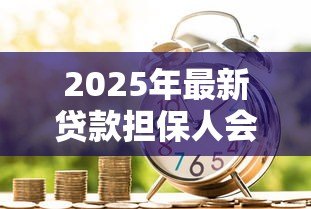 2025年最新贷款担保人会上征信吗:替人担保会影响信用记录吗 2025年最新贷款担保人会上征信吗:替人担保会影响信用记录吗