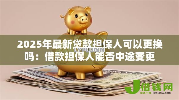 2025年最新贷款担保人可以更换吗：借款担保人能否中途变更