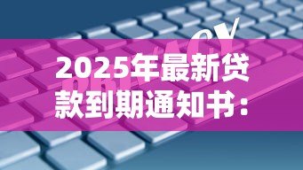 2025年最新贷款到期通知书:贷款到期后该如何处理 2025年最新贷款到期通知书:贷款到期后该如何处理