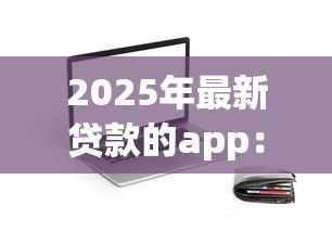 2025年最新贷款的app：手机上哪些借钱软件比较靠谱