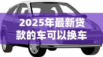 2025年最新贷款的车可以换车牌吗：贷款车辆能否更换车牌号码