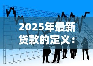2025年最新贷款的定义：什么是借钱还息的金融行为