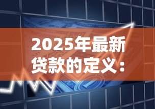 2025年最新贷款的定义：什么是借钱还息的金融行为