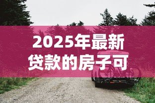 2025年最新贷款的房子可以抵押吗：已贷款房产能否再次抵押